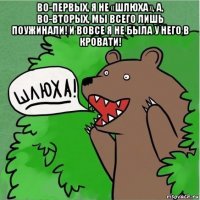 во-первых, я не «шлюха», а, во-вторых, мы всего лишь поужинали! и вовсе я не была у него в кровати! 