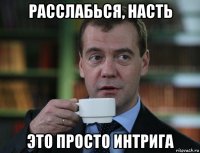 расслабься, насть это просто интрига