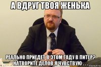 а вдруг твоя женька реально приедет в этом году в питер? натворите делов я чувствую . . .