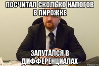 посчитал сколько налогов в пирожке запутался в дифференциалах