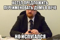 хотел предложить переименовать думу в вече но испугался