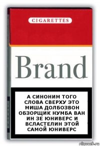 А синоним того слова сверху это Миша Долбозвон обзорщик нумба ван ин зе юниверс и Всластелин этой самой юниверс