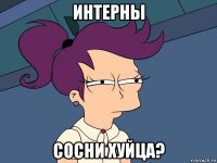 интерны сосни хуйца?