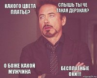 Какого цвета платье? Слышь ты че такая дерзкая?  О боже какой мужчина    Бесплатные ОКИ!!!  