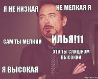 Я не низкая Не мелкая я Сам ты мелкий Я высокая Это ты слишком высокий Илья!11    