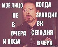 МОЁ ЛИЦО Когда В И Поза Сегодня Вк Вчера Вчера Не Заходил