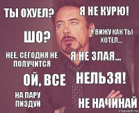 Ты охуел? Я не курю! Нее, сегодня не получится На пару пиздуй Нельзя! Я не злая... Ой, все Не начинай Шо? Я вижу как ты хотел...