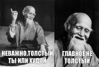 Неважно,толстый ты или худой Главное не толстый