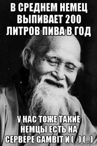 в среднем немец выпивает 200 литров пива в год у нас тоже такие немцы есть на сервере gambit и ( . ) ( . )