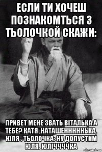 если ти хочеш познакомться з тьолочкой скажи: привет мене звать віталька а тебе? катя ,наташенннннька, юля . тьолочка: ну допустим юля. юліччччка