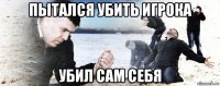 пытался убить игрока убил сам себя