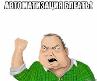 автоматизация блеать! 