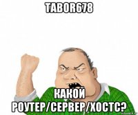 tabor678 какой роутер/сервер/хостс?