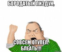 бородатый пиздун, совсем отупел. блеать!!!