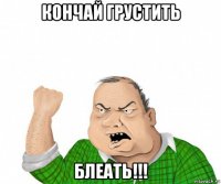 кончай грустить блеать!!!