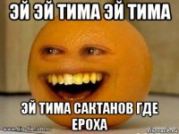 эй эй тима эй тима эй тима сактанов где ероха