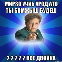 мирзо учиь урод ато ты бомжыш будеш 2 2 2 2 2 все двойка