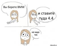 Вы берете BMW и ставите туда 4.4