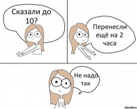 Сказали до 10? Перенесли ещё на 2 часа Не надо так