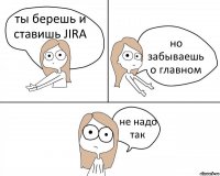 ты берешь и ставишь JIRA но забываешь о главном не надо так