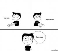 Берешь И делаешь Ручками