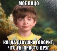 моё лицо когда девушка говорит, что ты просто друг