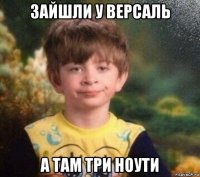 зайшли у версаль а там три ноути