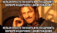 нельзя просто так взять и не поздравить варвару фёдоровну с днем рождения нельзя просто так взять и не поздравить варвару фёдоровну с днем рождения