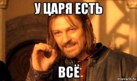 у царя есть всё