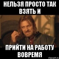 нельзя просто так взять и прийти на работу вовремя