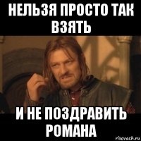 нельзя просто так взять и не поздравить романа