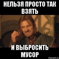 нельзя просто так взять и выбросить мусор