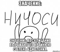 значение: значение: восклицание выражающее крайнюю степень удивления.