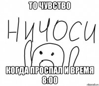 то чувство когда проспал и время 8:00