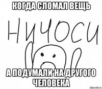 когда сломал вещь а подумали на другого человека