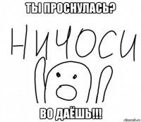 ты проснулась? во даёшь!!!