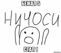 бежал 5 стал 1