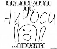 когда выиграл 1 000 000 $ . . . и проснулся