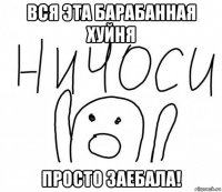 вся эта барабанная хуйня просто заебала!