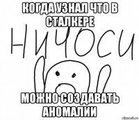 когда узнал что в сталкере можно создавать аномалии