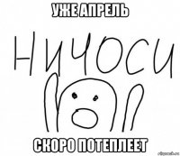 уже апрель скоро потеплеет