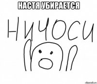 настя убирается 