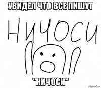 увидел что все пишут "ничоси"