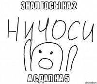 знал госы на 2 а сдал на 5