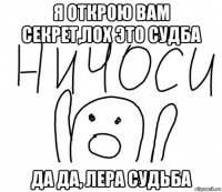 я открою вам секрет,лох это судба да да, лера судьба