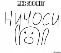 мне 500 лет 