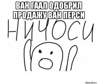 ван гаал одобрил продажу ван перси 