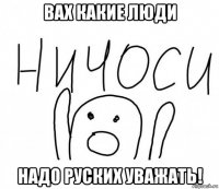 вах какие люди надо руских уважать!