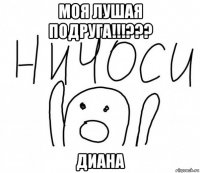 моя лушая подруга!!!??? диана