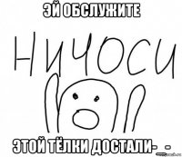 эй обслужите этой тёлки достали-_-